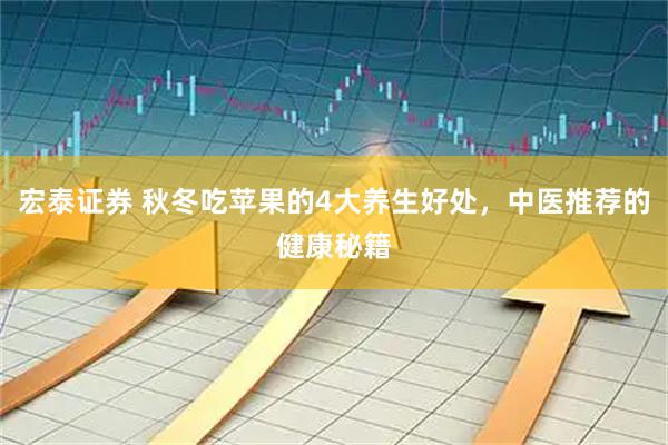 宏泰证券 秋冬吃苹果的4大养生好处，中医推荐的健康秘籍