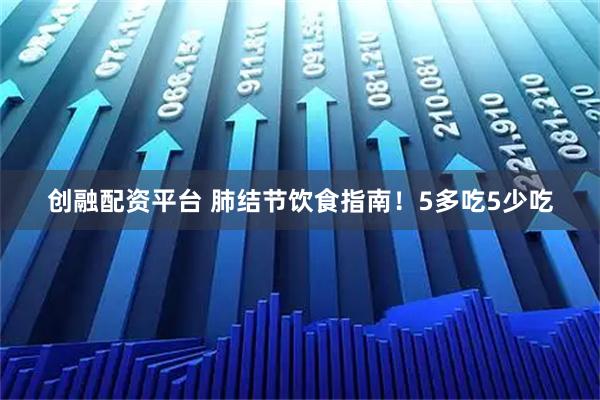 创融配资平台 肺结节饮食指南!5多吃5少吃