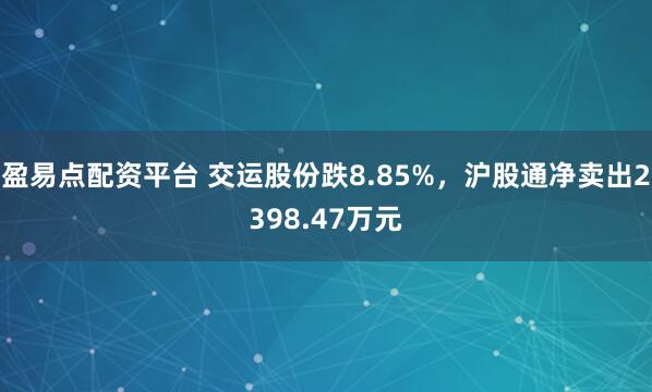盈易点配资平台 交运股份跌8.85%，沪股通净卖出2398.47万元